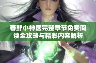 春野小神医完整章节免费阅读全攻略与精彩内容解析
