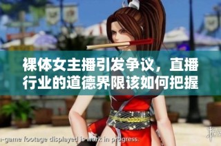 裸体女主播引发争议，直播行业的道德界限该如何把握