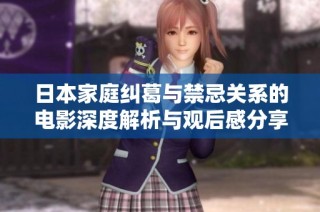日本家庭纠葛与禁忌关系的电影深度解析与观后感分享