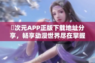 囧次元APP正版下载地址分享，畅享动漫世界尽在掌握中