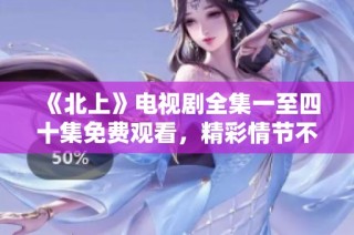 《北上》电视剧全集一至四十集免费观看，精彩情节不容错过