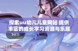 探索uu幼儿儿童网站 提供丰富的成长学习资源与乐趣活动