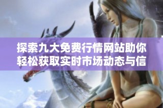 探索九大免费行情网站助你轻松获取实时市场动态与信息