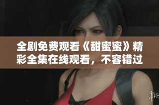 全剧免费观看《甜蜜蜜》精彩全集在线观看，不容错过的感人故事