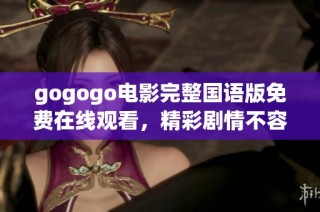 gogogo电影完整国语版免费在线观看，精彩剧情不容错过！