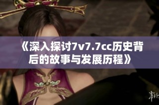 《深入探讨7v7.7cc历史背后的故事与发展历程》