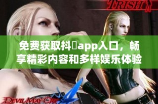 免费获取抖抈app入口，畅享精彩内容和多样娱乐体验