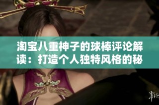 淘宝八重神子的球棒评论解读：打造个人独特风格的秘诀