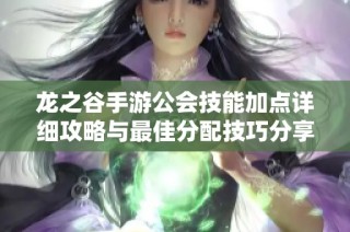 龙之谷手游公会技能加点详细攻略与最佳分配技巧分享