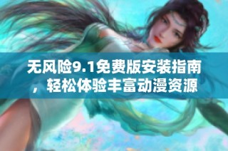 无风险9.1免费版安装指南，轻松体验丰富动漫资源