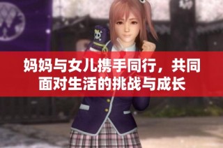 妈妈与女儿携手同行，共同面对生活的挑战与成长