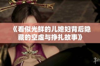 《看似光鲜的儿媳妇背后隐藏的空虚与挣扎故事》