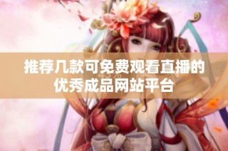 推荐几款可免费观看直播的优秀成品网站平台