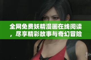 全网免费妖精漫画在线阅读，尽享精彩故事与奇幻冒险