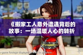 《搬家工人意外遭遇背后的故事：一场温暖人心的转折》