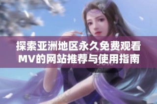 探索亚洲地区永久免费观看MV的网站推荐与使用指南