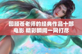 回顾苍老师的经典作品十部电影 精彩瞬间一网打尽