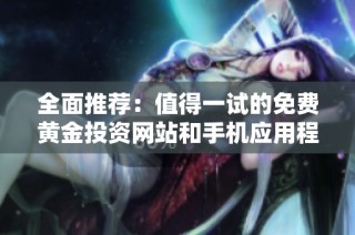 全面推荐：值得一试的免费黄金投资网站和手机应用程序合集