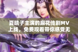 夏晴子主演的麻花传剧MV上线，免费观看带你感受无痕魅力