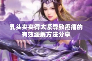 乳头夹夹得太紧导致疼痛的有效缓解方法分享