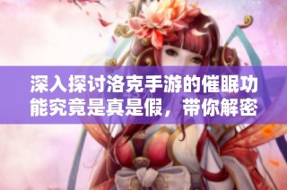 深入探讨洛克手游的催眠功能究竟是真是假，带你解密手机玩法背后的秘密