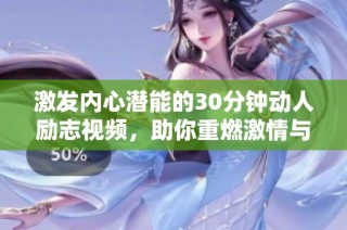 激发内心潜能的30分钟动人励志视频，助你重燃激情与斗志