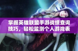 掌握英雄联盟手游战绩查询技巧，轻松监测个人游戏表现