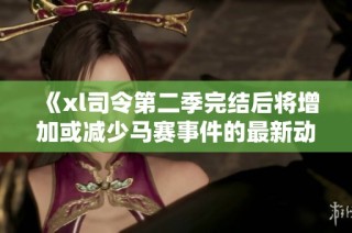 《xl司令第二季完结后将增加或减少马赛事件的最新动态解析》