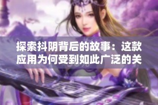 探索抖阴背后的故事：这款应用为何受到如此广泛的关注与热议