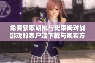 免费获取胡桃与史莱姆对战游戏的客户端下载与观看方式解析