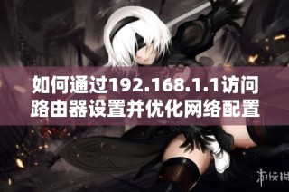 如何通过192.168.1.1访问路由器设置并优化网络配置