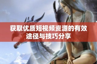获取优质短视频资源的有效途径与技巧分享