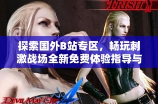 探索国外B站专区，畅玩刺激战场全新免费体验指导与分享