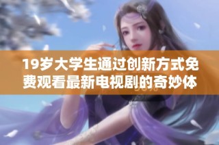 19岁大学生通过创新方式免费观看最新电视剧的奇妙体验