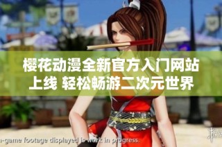 樱花动漫全新官方入门网站上线 轻松畅游二次元世界