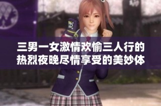 三男一女激情欢愉三人行的热烈夜晚尽情享受的美妙体验