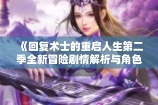 《回复术士的重启人生第二季全新冒险剧情解析与角色成长探讨》