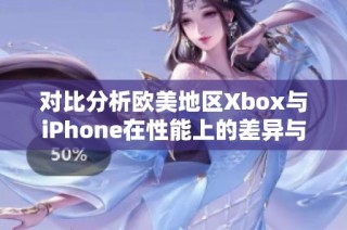 对比分析欧美地区Xbox与iPhone在性能上的差异与特点