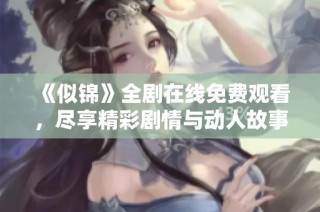 《似锦》全剧在线免费观看，尽享精彩剧情与动人故事体验