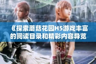 《探索蘑菇花园H5游戏丰富的阅读目录和精彩内容导览》