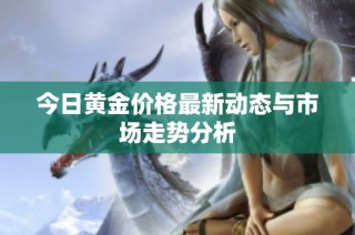 今日黄金价格最新动态与市场走势分析