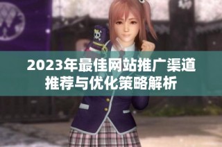 2023年最佳网站推广渠道推荐与优化策略解析