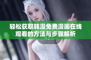 轻松获取韩漫免费漫画在线观看的方法与步骤解析