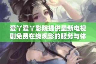 爱丫爱丫影院提供最新电视剧免费在线观影的服务与体验