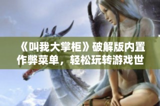 《叫我大掌柜》破解版内置作弊菜单，轻松玩转游戏世界