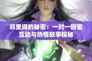 邻里间的秘密：一对一甜蜜互动与热情故事探秘