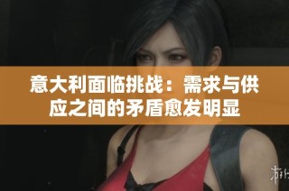 意大利面临挑战：需求与供应之间的矛盾愈发明显