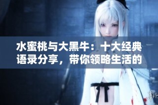水蜜桃与大黑牛：十大经典语录分享，带你领略生活的美好与智慧