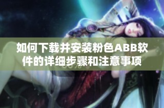 如何下载并安装粉色ABB软件的详细步骤和注意事项