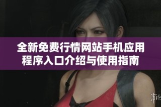 全新免费行情网站手机应用程序入口介绍与使用指南
